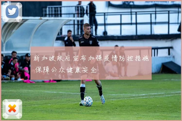 新加坡政府宣布加强疫情防控措施 保障公众健康安全