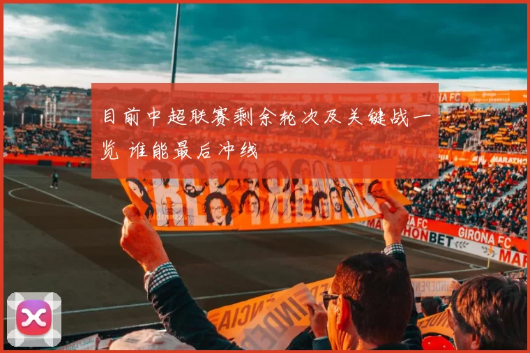 目前中超联赛剩余轮次及关键战一览 谁能最后冲线
