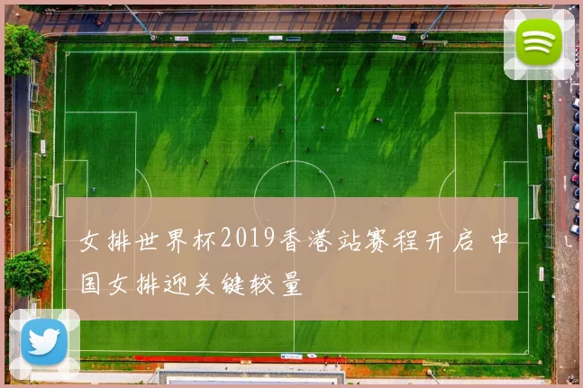 女排世界杯2019香港站赛程开启 中国女排迎关键较量