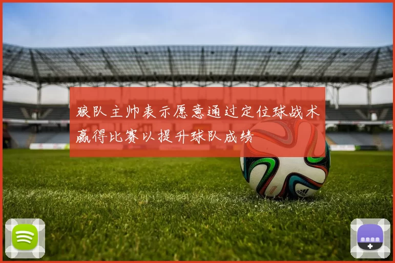 狼队主帅表示愿意通过定位球战术赢得比赛以提升球队成绩