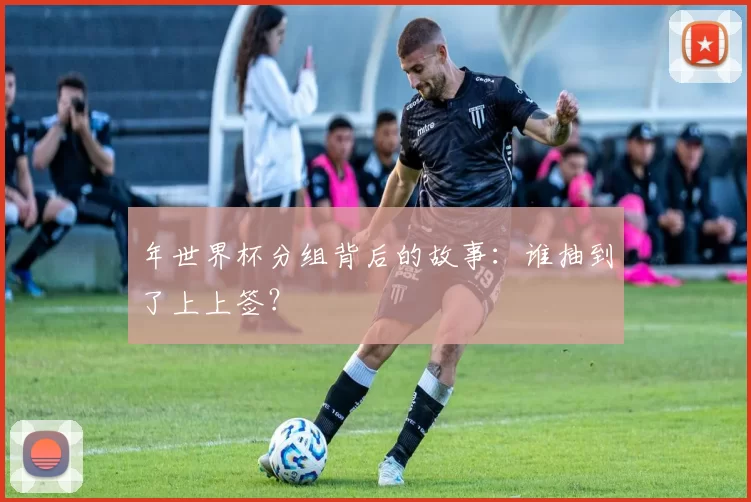 年世界杯分组背后的故事：谁抽到了上上签？