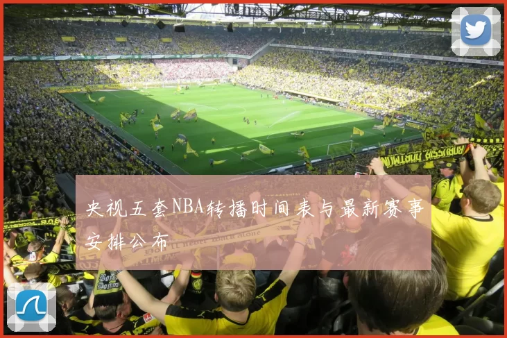 央视五套NBA转播时间表与最新赛事安排公布
