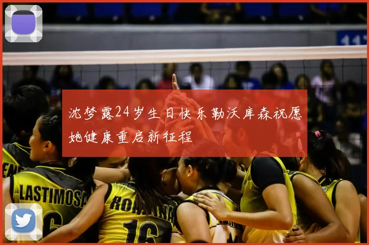 沈梦露24岁生日快乐勒沃库森祝愿她健康重启新征程