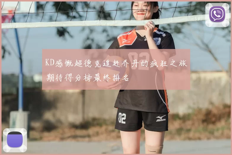 KD感慨超德克追赶乔丹的疯狂之旅期待得分榜最终排名