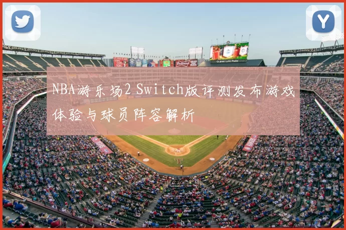 NBA游乐场2 Switch版评测发布游戏体验与球员阵容解析