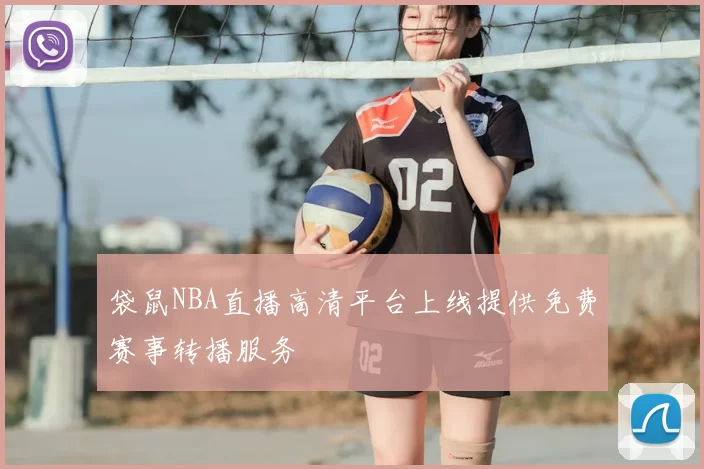 袋鼠NBA直播高清平台上线提供免费赛事转播服务
