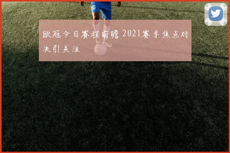 欧冠今日赛程前瞻 2021赛季焦点对决引关注