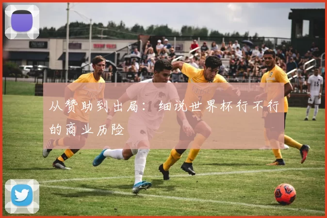 从赞助到出局：细说世界杯行不行的商业历险
