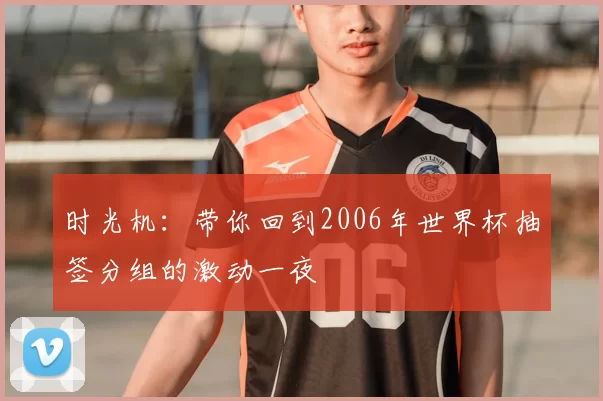 时光机:带你回到2006年世界杯抽签分组的激动一夜