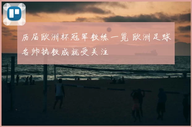 历届欧洲杯冠军教练一览 欧洲足球名帅执教成就受关注