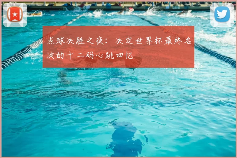点球决胜之夜：决定世界杯最终名次的十二码心跳回忆