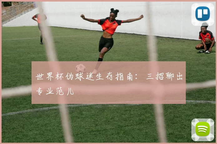 世界杯伪球迷生存指南:三招聊出专业范儿