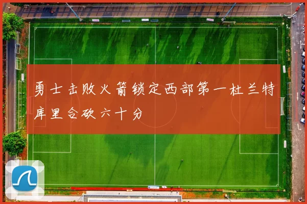 勇士击败火箭锁定西部第一杜兰特库里合砍六十分