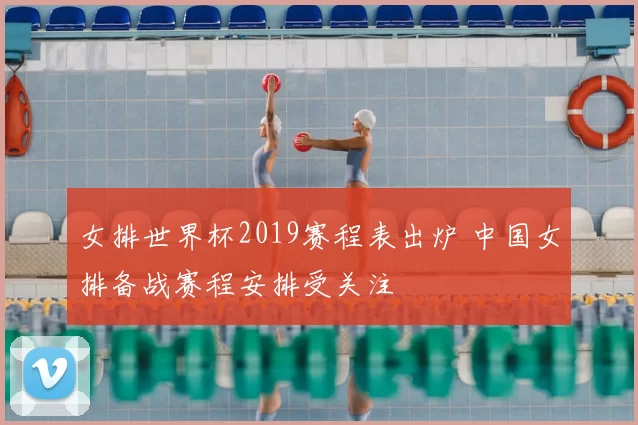 女排世界杯2019赛程表出炉 中国女排备战赛程安排受关注