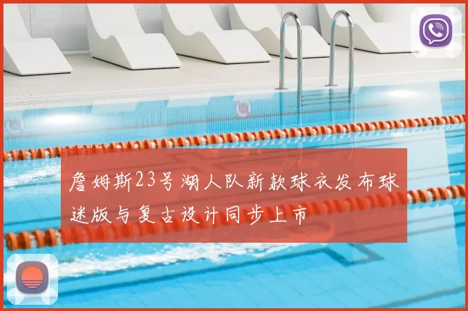 詹姆斯23号湖人队新款球衣发布球迷版与复古设计同步上市