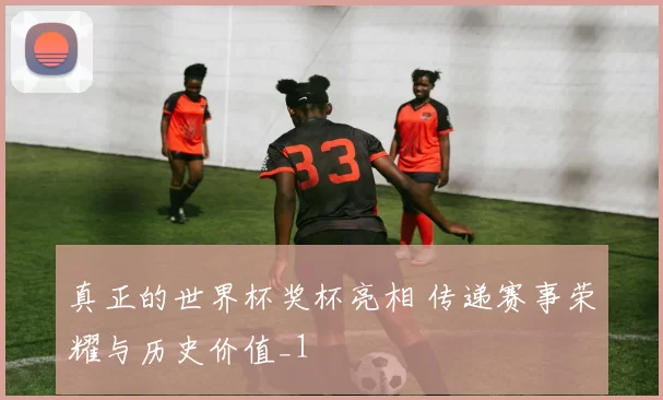 真正的世界杯奖杯亮相 传递赛事荣耀与历史价值_1