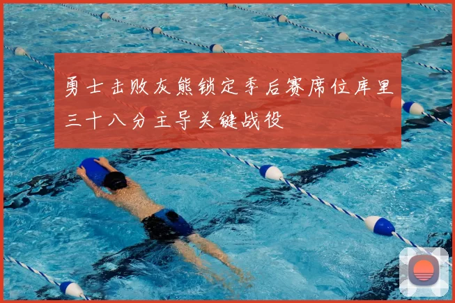 勇士击败灰熊锁定季后赛席位库里三十八分主导关键战役