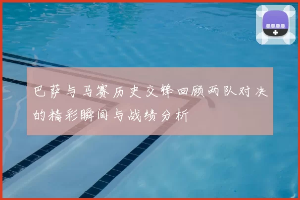 巴萨与马赛历史交锋回顾两队对决的精彩瞬间与战绩分析