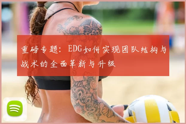 重磅专题：EDG如何实现团队结构与战术的全面革新与升级