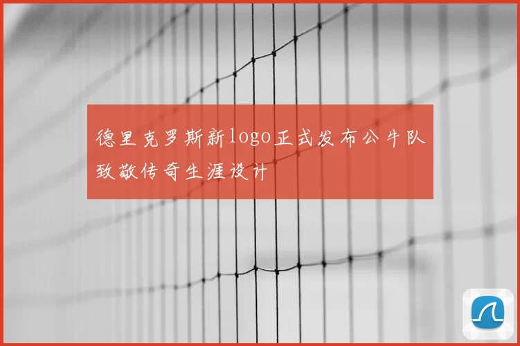 德里克罗斯新logo正式发布公牛队致敬传奇生涯设计
