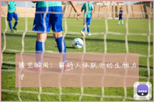 腾空瞬间：解码人体跃升的生物力学