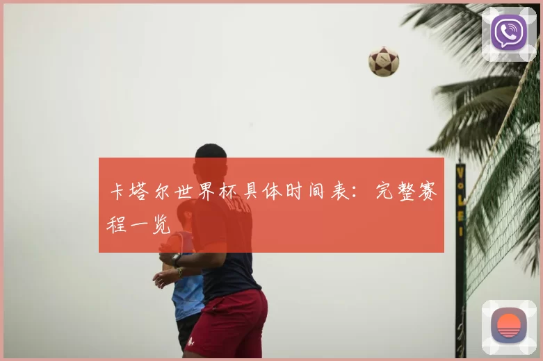 卡塔尔世界杯具体时间表：完整赛程一览