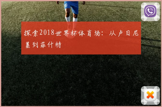 探索2018世界杯体育场:从卢日尼基到菲什特