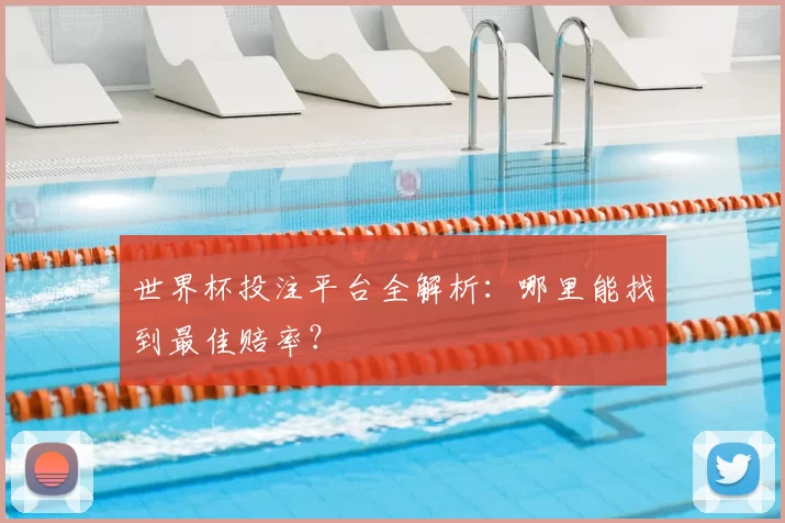 世界杯投注平台全解析:哪里能找到最佳赔率?