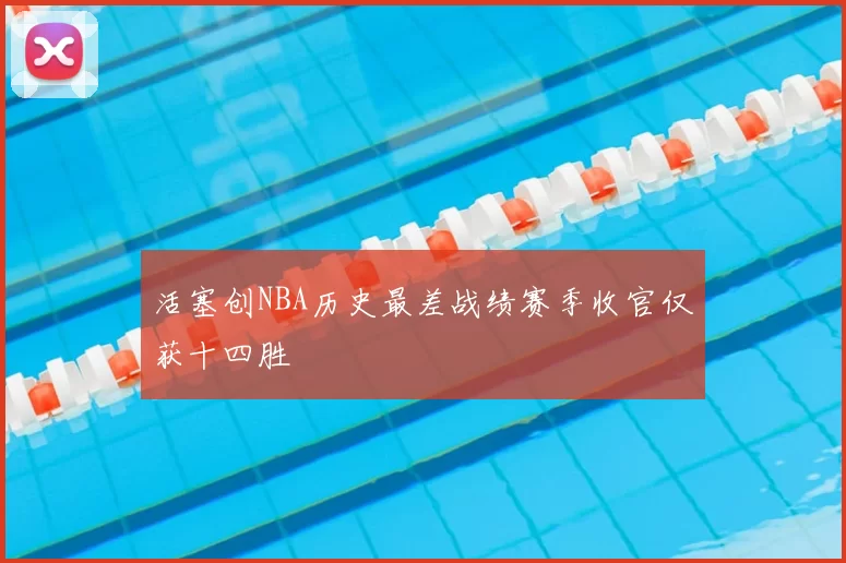 活塞创NBA历史最差战绩赛季收官仅获十四胜