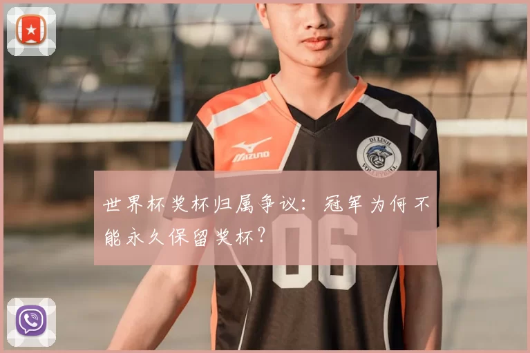 世界杯奖杯归属争议:冠军为何不能永久保留奖杯?