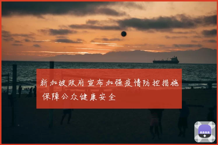 新加坡政府宣布加强疫情防控措施 保障公众健康安全