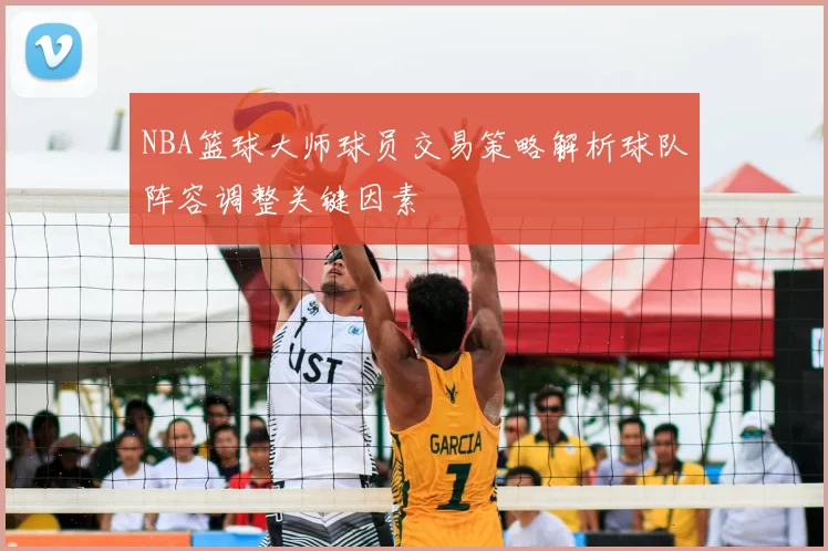 NBA篮球大师球员交易策略解析球队阵容调整关键因素