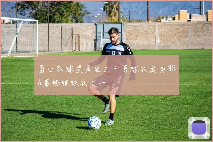 勇士队球星库里三十号球衣成为NBA最畅销球衣之一