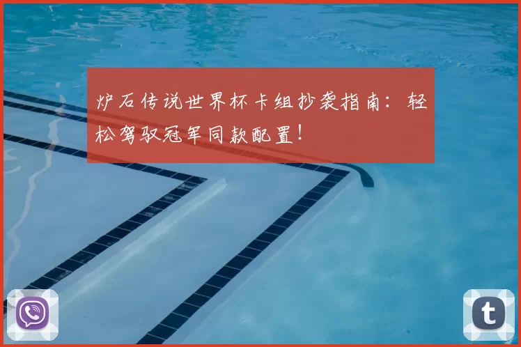 炉石传说世界杯卡组抄袭指南:轻松驾驭冠军同款配置!