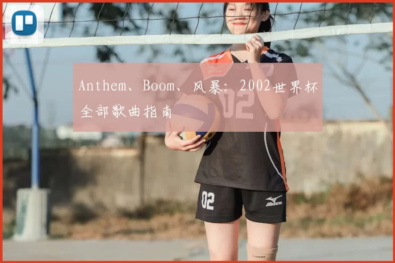 Anthem、Boom、风暴：2002世界杯全部歌曲指南