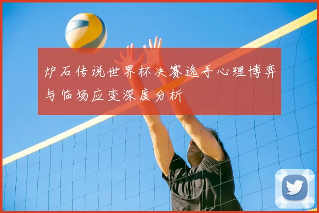 炉石传说世界杯决赛选手心理博弈与临场应变深度分析