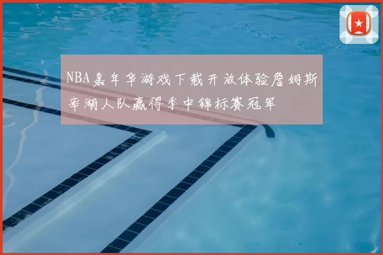 NBA嘉年华游戏下载开放体验詹姆斯率湖人队赢得季中锦标赛冠军